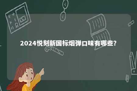 2024悦刻新国标烟弹口味有哪些？ 